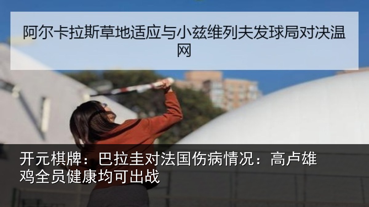 开元棋牌：巴拉圭对法国伤病情况：高卢雄鸡全员健康均可出战