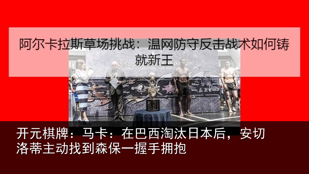 开元棋牌：马卡：在巴西淘汰日本后，安切洛蒂主动找到森保一握手拥抱