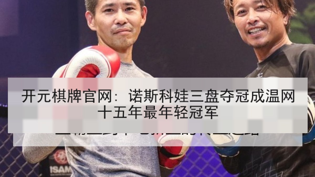 开元棋牌官网: 诺斯科娃三盘夺冠成温网十五年最年轻冠军