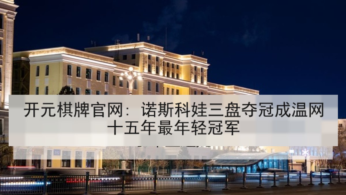 开元棋牌官网: 诺斯科娃三盘夺冠成温网十五年最年轻冠军