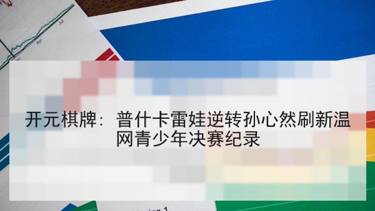 开元棋牌: 普什卡雷娃逆转孙心然刷新温网青少年决赛纪录