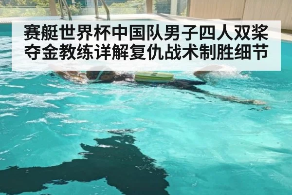 赛艇世界杯中国队男子四人双桨夺金教练详解复仇战术制胜细节